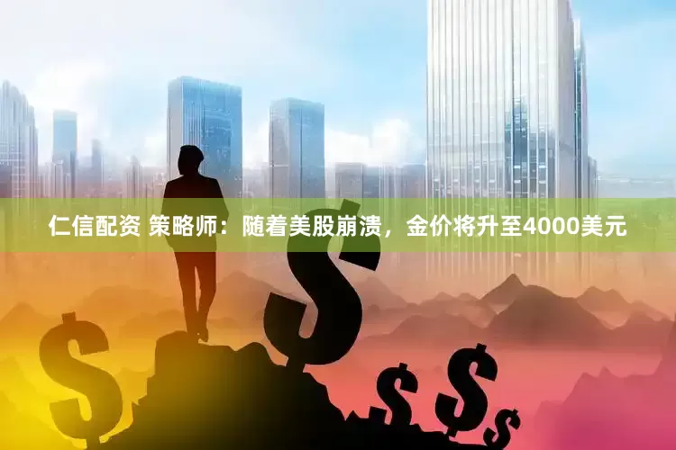仁信配资 策略师：随着美股崩溃，金价将升至4000美元