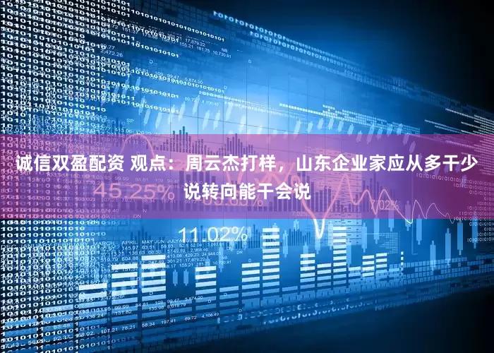 诚信双盈配资 观点：周云杰打样，山东企业家应从多干少说转向能干会说