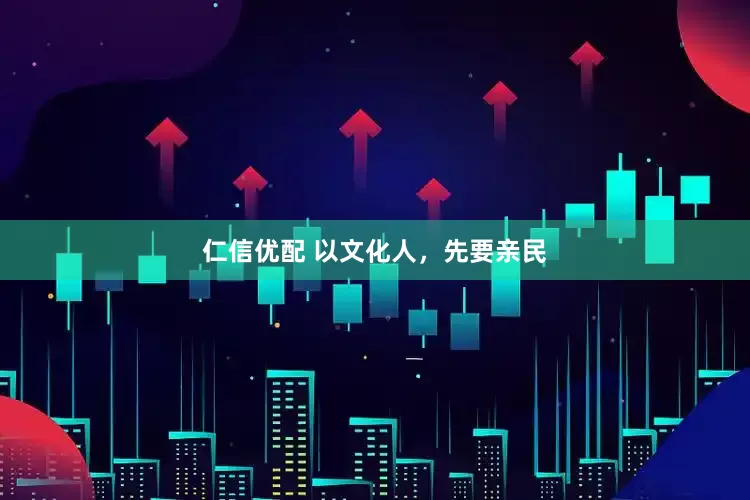 仁信优配 以文化人，先要亲民