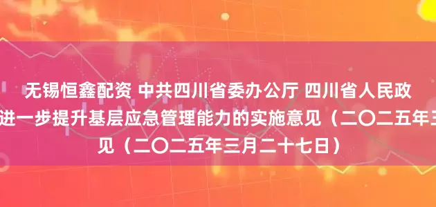无锡恒鑫配资 中共四川省委办公厅 四川省人民政府办公厅关于进一步提升基层应急管理能力的实施意见（二〇二五年三月二十七日）