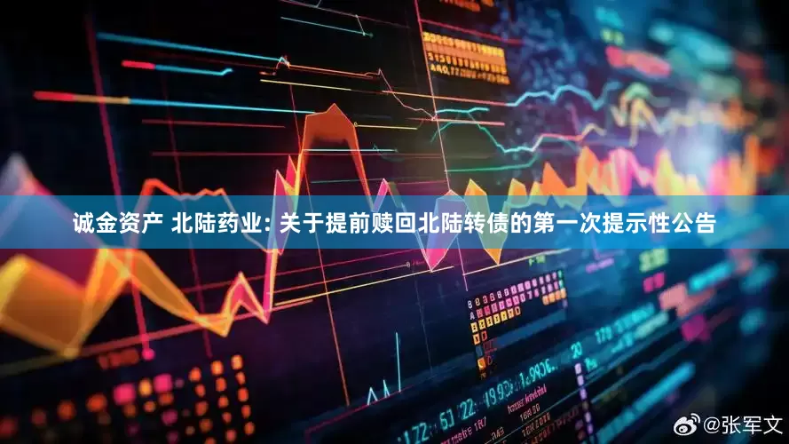 诚金资产 北陆药业: 关于提前赎回北陆转债的第一次提示性公告