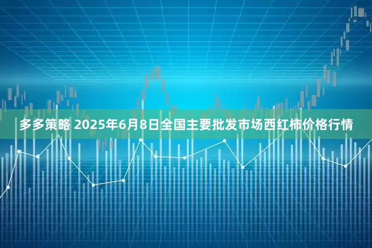 多多策略 2025年6月8日全国主要批发市场西红柿价格行情