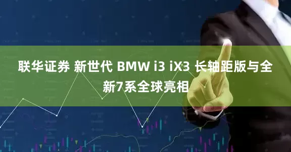 联华证券 新世代 BMW i3 iX3 长轴距版与全新7系全球亮相
